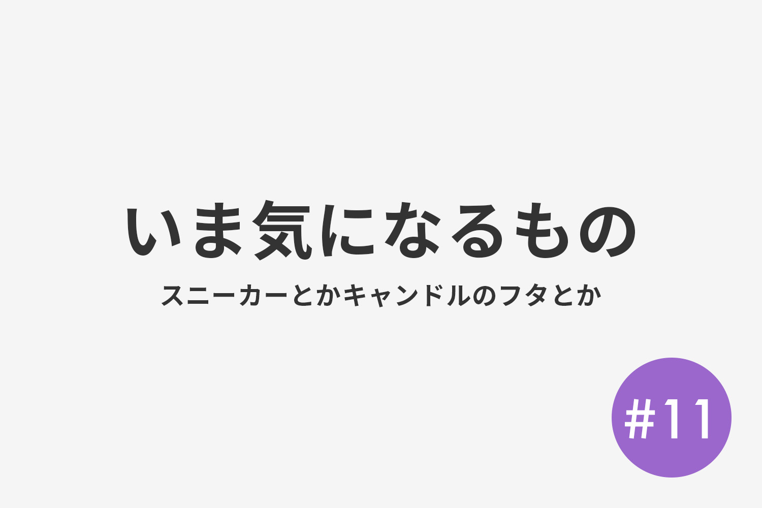 #11 いま気になるもの スニーカーとかキャンドルのフタとか