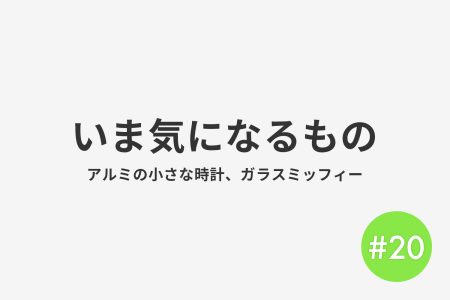 #20 いま気になるもの
