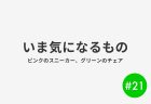 #21 いま気になるもの
