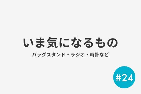 #24 いま気になるもの