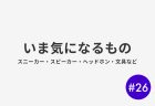 #26 いま気になるもの