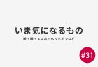 #31 いま気になるもの