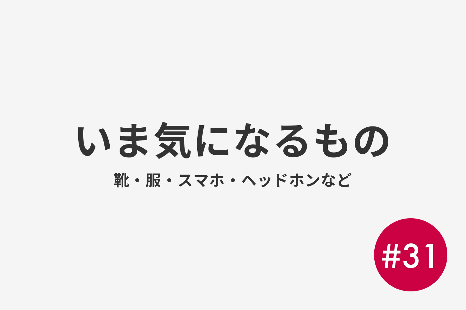 #31 いま気になるもの 靴・服・スマホ・ヘッドホン