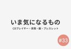 #33 いま気になるもの