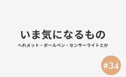 #34 いま気になるもの