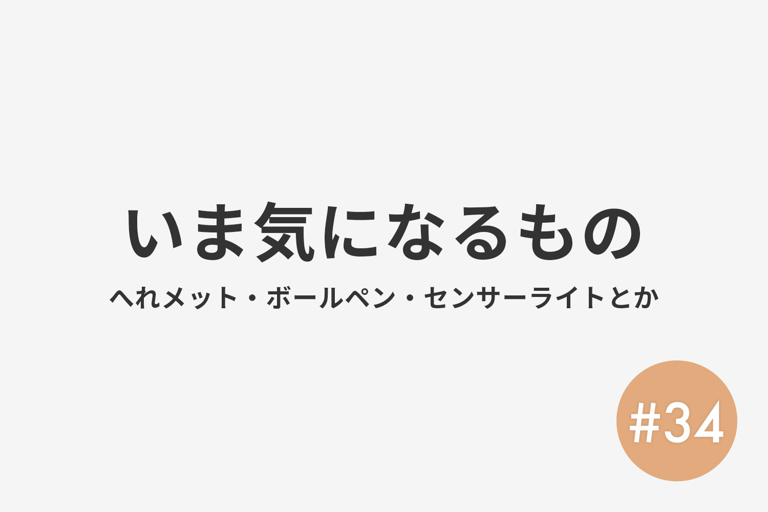 #34 いま気になるもの（ヘルメット・ボールペン・センサーライトなど）