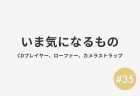 #35 いま気になるもの