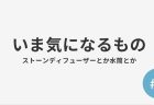#8 いま気になるもの