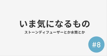 #8 いま気になるもの