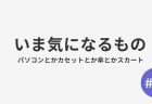 #10 いま気になるもの