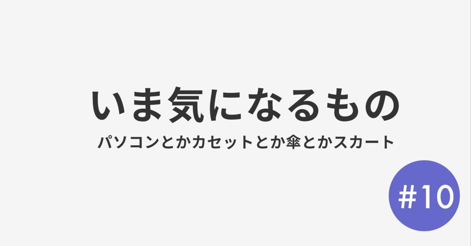 #10 いま気になるもの パソコン・カセット・傘とか