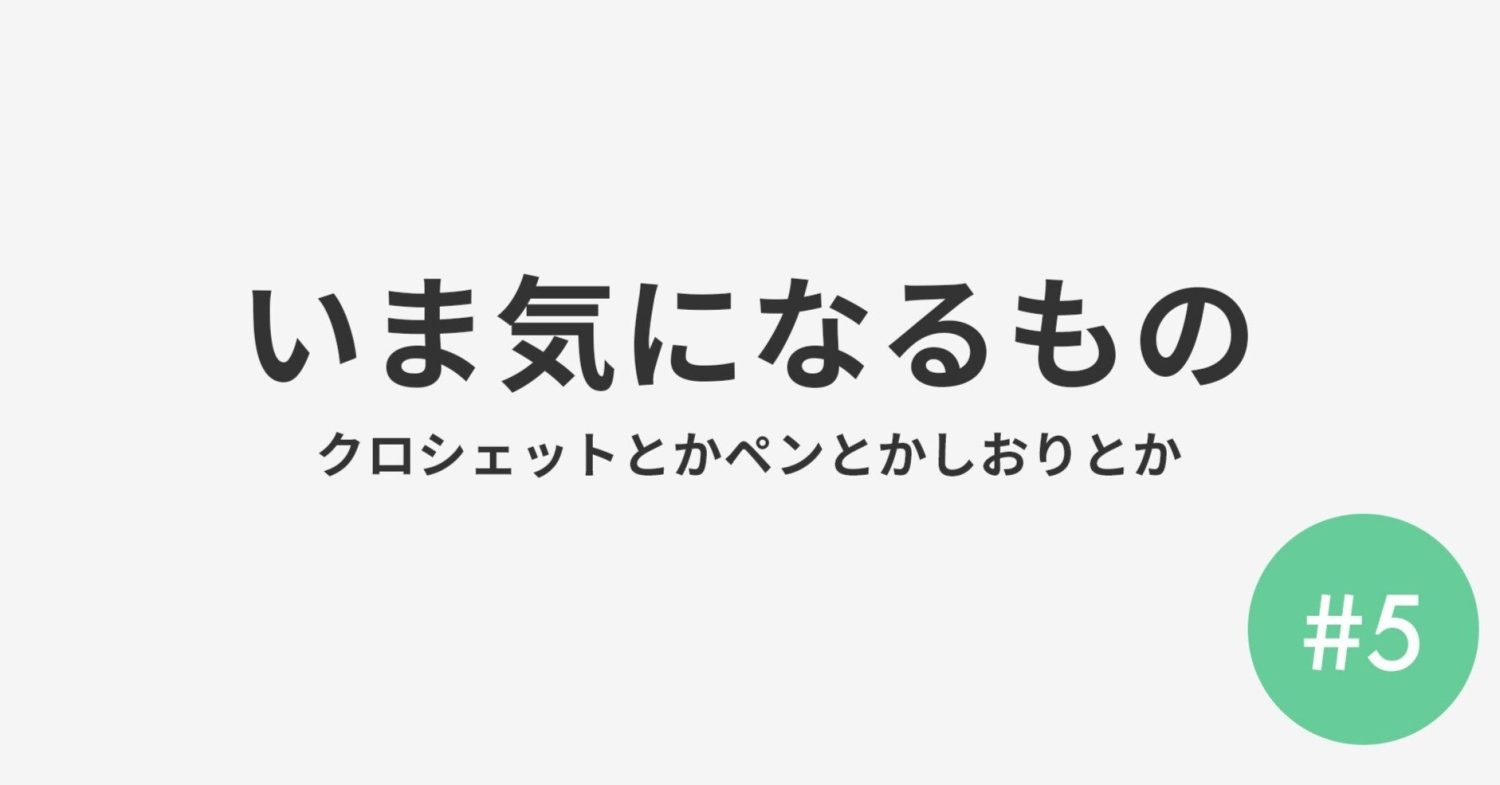 #5 いま気になるもの クロシェット・ペン・栞