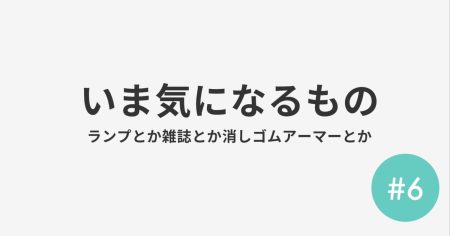 #6 いま気になるもの