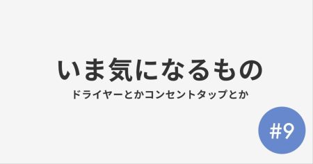 #9 いま気になるもの