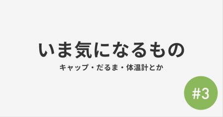 #3 いま気になるもの